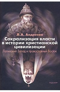 Л. А. Андреева - Сакрализация власти в истории христианской цивилизации. Латинский Запад и православный Восток