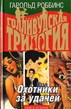 Гарольд Роббинс - Голливудская трилогия. В 3 книгах. Книга 2. Охотники за удачей