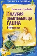 Валентина Травинка - Голубая целительница глина