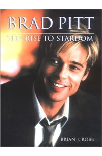 Brian J. Robb - Brad Pitt: The Rise to Stardom
