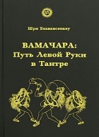 Шри Бхававсенаху - Вамачара. Путь Левой Руки в Тантре