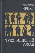 Бертольт Брехт - Трехгрошовый роман