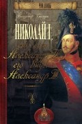 Вольдемар Балязин - Николай I, его сын Александр II, его внук Александр III