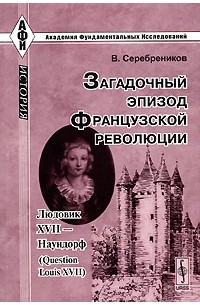 Загадочный эпизод Французской революции. Людовик XVII - Наундорф (Question Louis XVII)