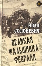 Иван Солоневич - Великая фальшивка февраля