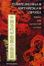 Антология - Современная китайская проза. Жизнь как натянутая струна (сборник)