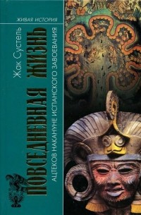 Жак Сустель - Повседневная жизнь ацтеков накануне испанского завоевания