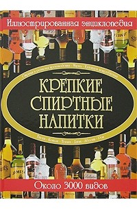 Крепкие спиртные напитки. Иллюстрированная энциклопедия