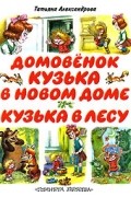 Татьяна Александрова - Домовёнок Кузька в новом доме. Кузька в лесу (сборник)