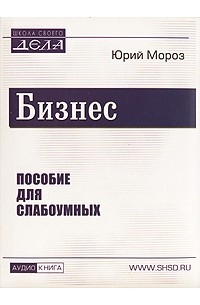 Юрий Мороз - Бизнес. Пособие для слабоумных (аудиокнига MP3)