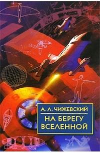 Александр Леонидович Чижевский - На берегу Вселенной. Воспоминания о К. Э. Циолковском