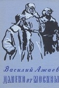 Василий Ажаев - Далеко от Москвы