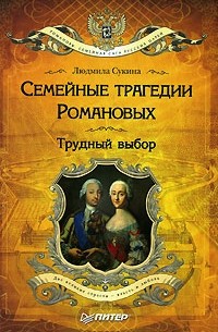 Людмила Сукина - Семейные трагедии Романовых. Трудный выбор