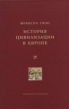 Франсуа Гизо - История цивилизации в Европе