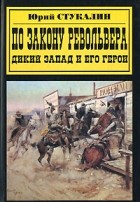 Юрий Стукалин - По закону револьвера. Дикий Запад и его герои