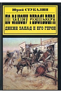 Юрий Стукалин - По закону револьвера. Дикий Запад и его герои