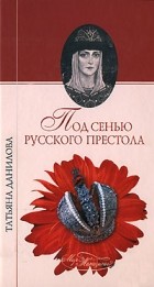 Татьяна Данилова - Под сенью русского престола
