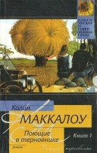 Колин Маккалоу - Поющие в терновнике. В 2 книгах. Книга 1