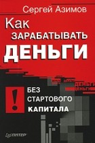 Сергей Азимов - Как зарабатывать деньги без стартового капитала