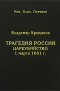 Владимир Брюханов - Трагедия России. Цареубийство 1 марта 1881 г.