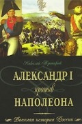 Николай Троицкий - Александр I против Наполеона