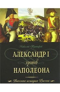 Николай Троицкий - Александр I против Наполеона