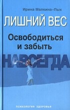 Ирина Малкина-Пых - Лишний вес. Освободиться и забыть. Навсегда