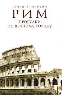 Генри В. Мортон - Рим. Прогулки по Вечному городу