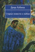Дина Рубина - Старые повести о любви (сборник)