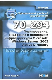 Курт Хадсон - Официальный учебный курс Microsoft. Планирование, внедрение и поддержка инфраструктуры Microsoft Windows Server 2003 Active Directory 70-294. Практические занятия