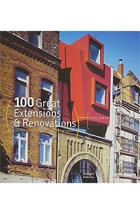 Филипп Ходидио - 100 Great Extensions & Renovations