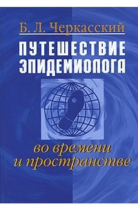 Б. Л. Черкасский - Путешествие эпидемиолога во времени и пространстве