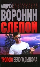 Андрей Воронин - Слепой. Тропою белого дьявола