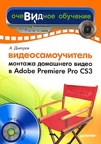 А. Днепров - Видеосамоучитель монтажа домашнего видео в Adobe Premiere Pro CS3 (+ CD-ROM)