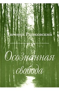 Евгений Рашковский - Осознанная свобода. Материалы к истории мысли и культуры XVIII-XX столетий