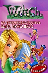  - W.I.T.C.H. 100 чародейских способов быть красивой