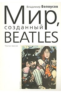 Владимир Г. Белоусов - Мир, созданный Beatles. Театр масок