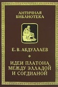 Евгений Абдуллаев - Идеи Платона между Элладой и Согдианой