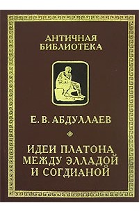 Евгений Абдуллаев - Идеи Платона между Элладой и Согдианой