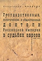 Александр Миндлин - Государственные, политические и общественные деятели Российской империи в судьбах евреев. 1762-19717. Справочник персоналий