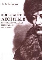 С. В. Хатунцев - Константин Леонтьев. Интеллектуальная биография. 1850-1874 гг.