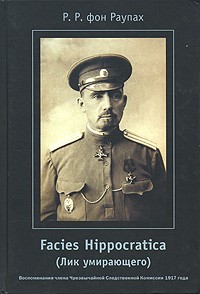 Р. Р. фон Раупах - Facies Hippocratica (Лик умирающего). Воспоминания члена Чрезвычайной Следственной Комиссии 1917 года