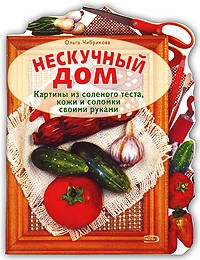 Ольга Чибрикова - Нескучный дом. Картины из соленого теста, кожи и соломки своими руками