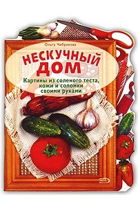 Ольга Чибрикова - Нескучный дом. Картины из соленого теста, кожи и соломки своими руками