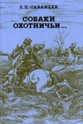 Л. П. Сабанеев - Собаки охотничьи...