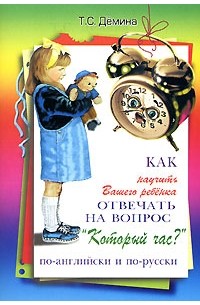 Т. С. Демина - Как научить Вашего ребенка отвечать на вопрос" Который час?" по-английски и по-русски