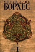 Хорхе Луис Борхес - Собрание сочинений в 4 томах. Том 1. Произведения 1921-1941