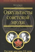 Оккультисты советской эпохи. Русские масоны XX века