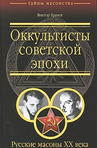 Виктор Брачев - Оккультисты советской эпохи. Русские масоны XX века