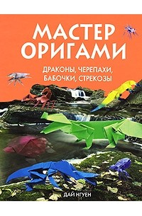 Дай Нгуен - Мастер оригами. Драконы, черепахи, бабочки, стрекозы